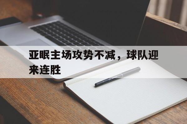 亚眠主场攻势不减，球队迎来连胜的简单介绍