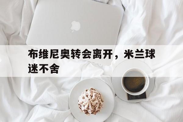 布维尼奥转会离开，米兰球迷不舍